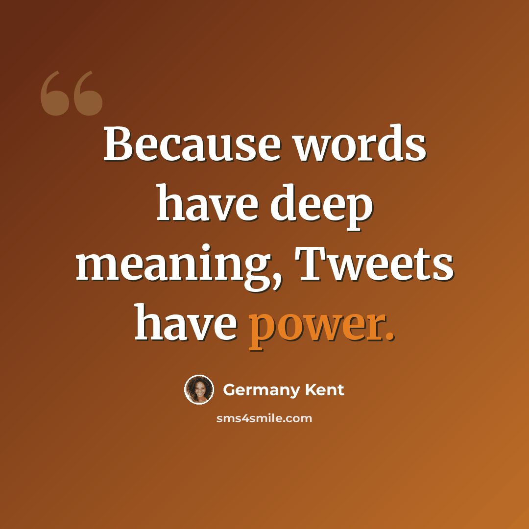 “Because words have deep meaning, Tweets have power.” quote by Germany Kent