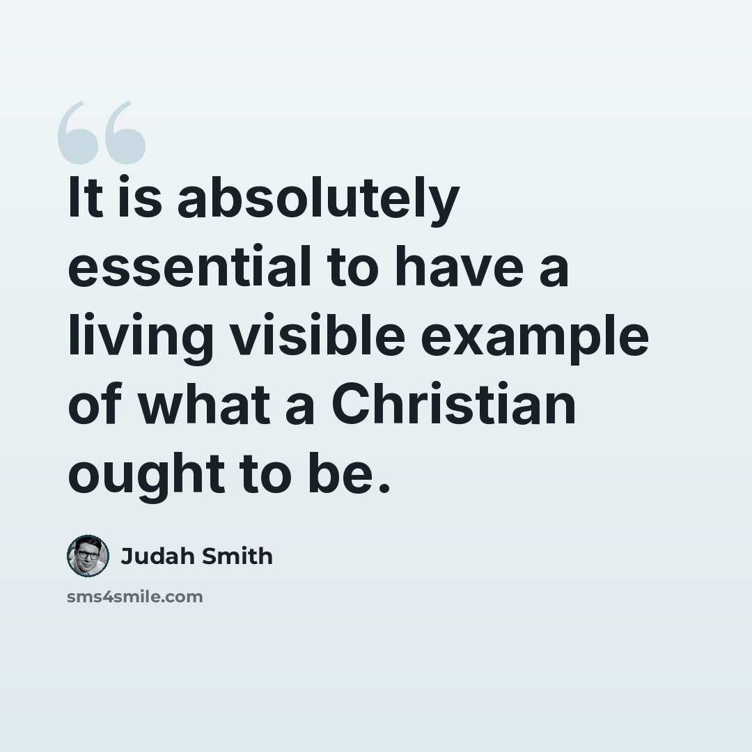 “It is absolutely essential to have a living visible example of what a Christian ought to be.” quote by Judah Smith