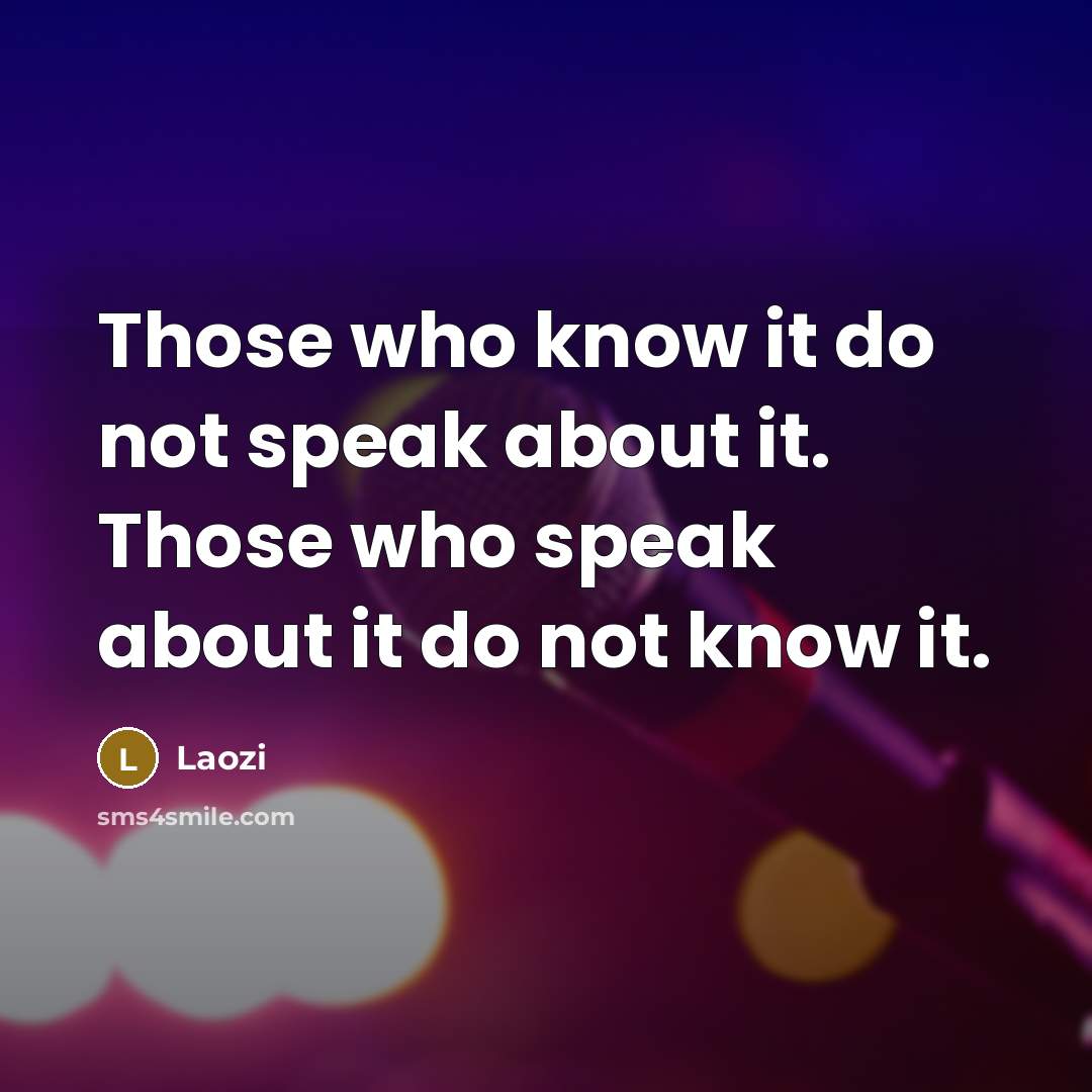 “Those who know it do not speak about it. Those who speak about it do not know it.” quote by Laozi