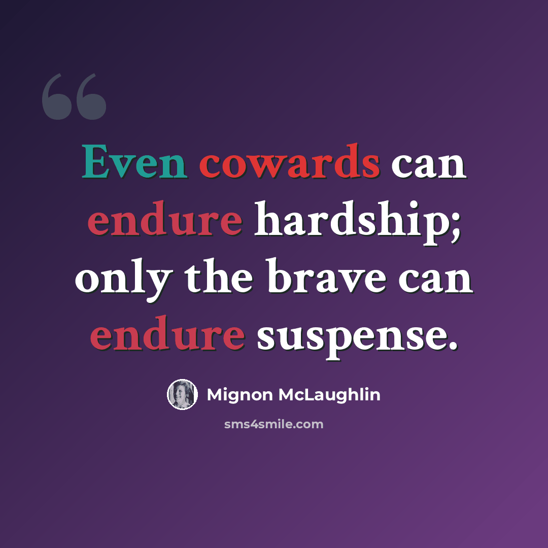 “Even cowards can endure hardship; only the brave can endure suspense.” quote by Mignon McLaughlin