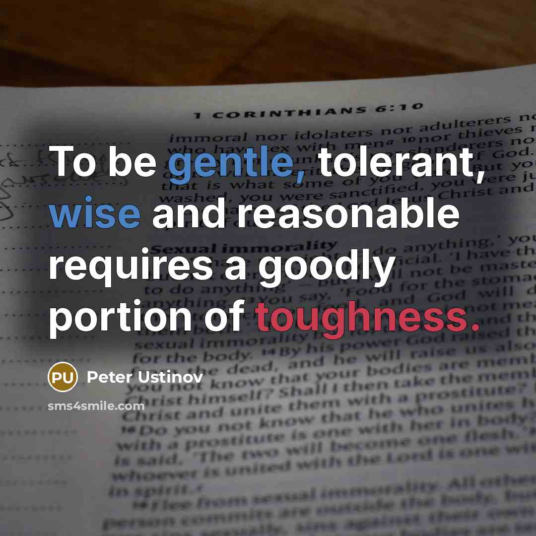 “To be gentle, tolerant, wise and reasonable requires a goodly portion of toughness.” quote by Peter Ustinov