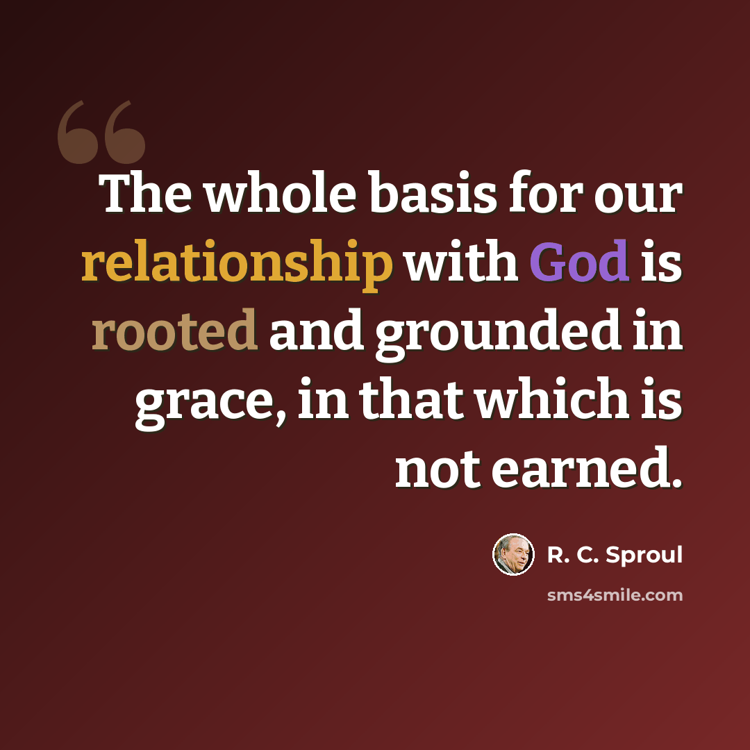 “The whole basis for our relationship with God is rooted and grounded in grace, in that which is not earned.” quote by R. C. Sproul
