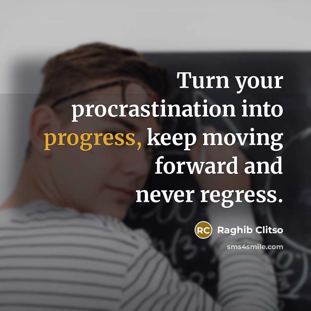 “Turn your procrastination into progress, keep moving forward and never regress.” quote by Raghib Clitso
