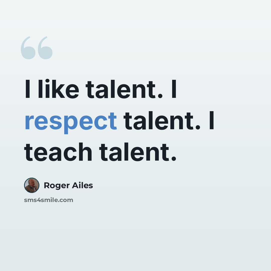 “I like talent. I respect talent. I teach talent.” quote by Roger Ailes