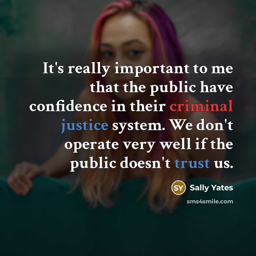 “It's really important to me that the public have confidence in their criminal justice system. We don't operate very well if the public doesn't trust us.” quote by Sally Yates