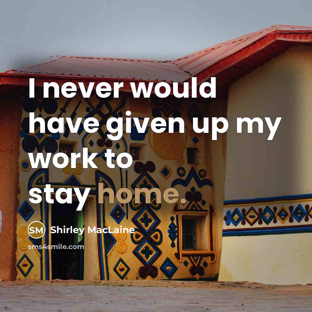 “I never would have given up my work to stay home.” quote by Shirley MacLaine