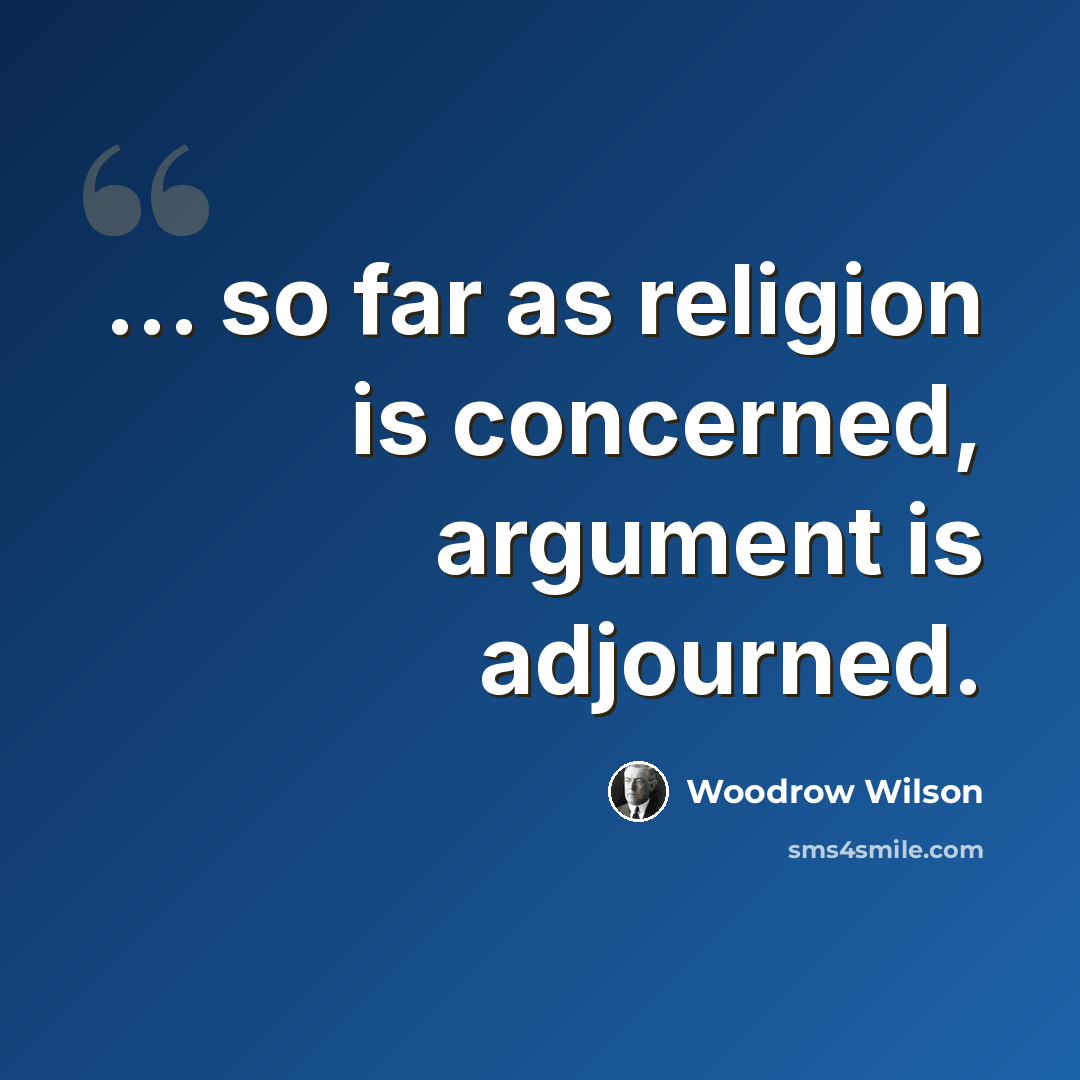 “... so far as religion is concerned, argument is adjourned.” quote by Woodrow Wilson