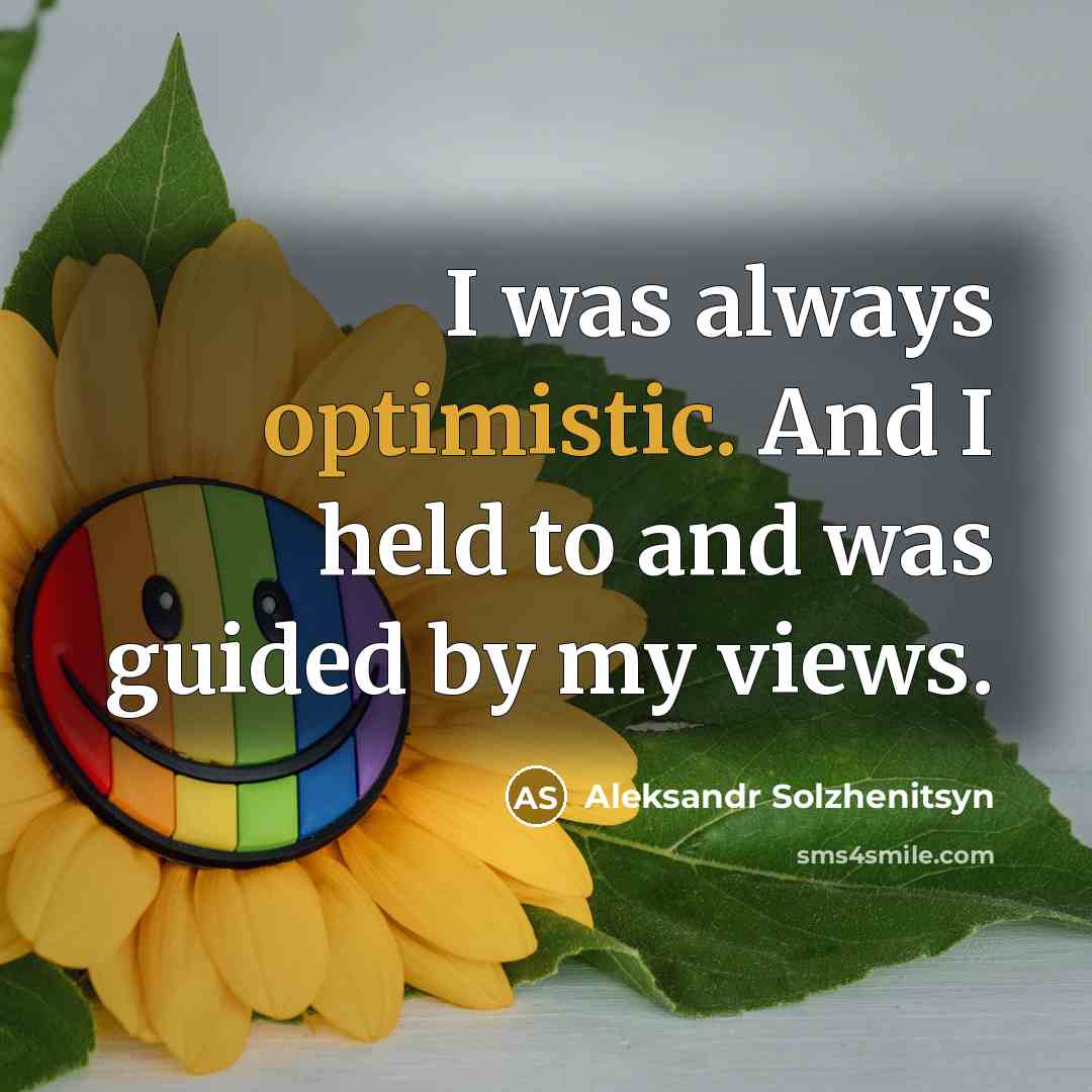 “I was always optimistic. And I held to and was guided by my views.” quote by Aleksandr Solzhenitsyn