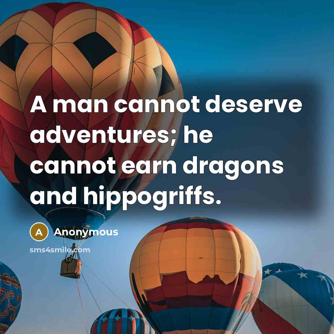 “A man cannot deserve adventures; he cannot earn dragons and hippogriffs.” quote by Anonymous