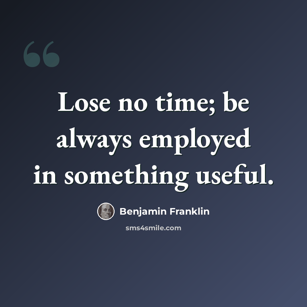 “Lose no time; be always employed in something useful.” quote by Benjamin Franklin
