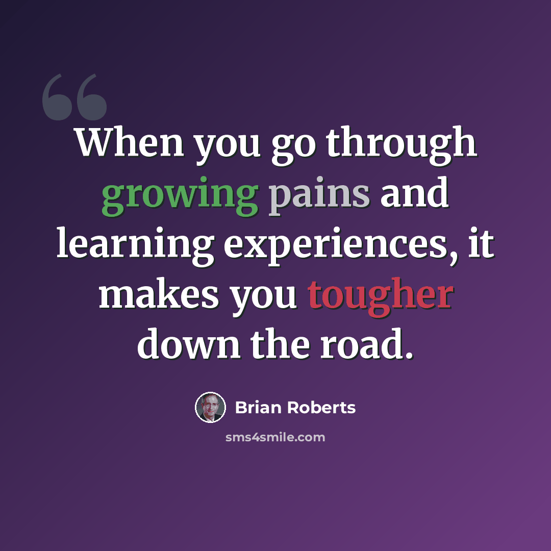 “When you go through growing pains and learning experiences, it makes you tougher down the road.” quote by Brian Roberts