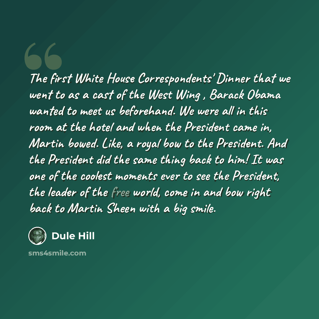 “The first White House Correspondents' Dinner that we went to as a cast of the West Wing , Barack Obama wanted to meet us beforehand. We were all in this room at the hotel and when the President came in, Martin bowed. Like, a royal bow to the President. And the President did the same thing back to…” quote by Dule Hill
