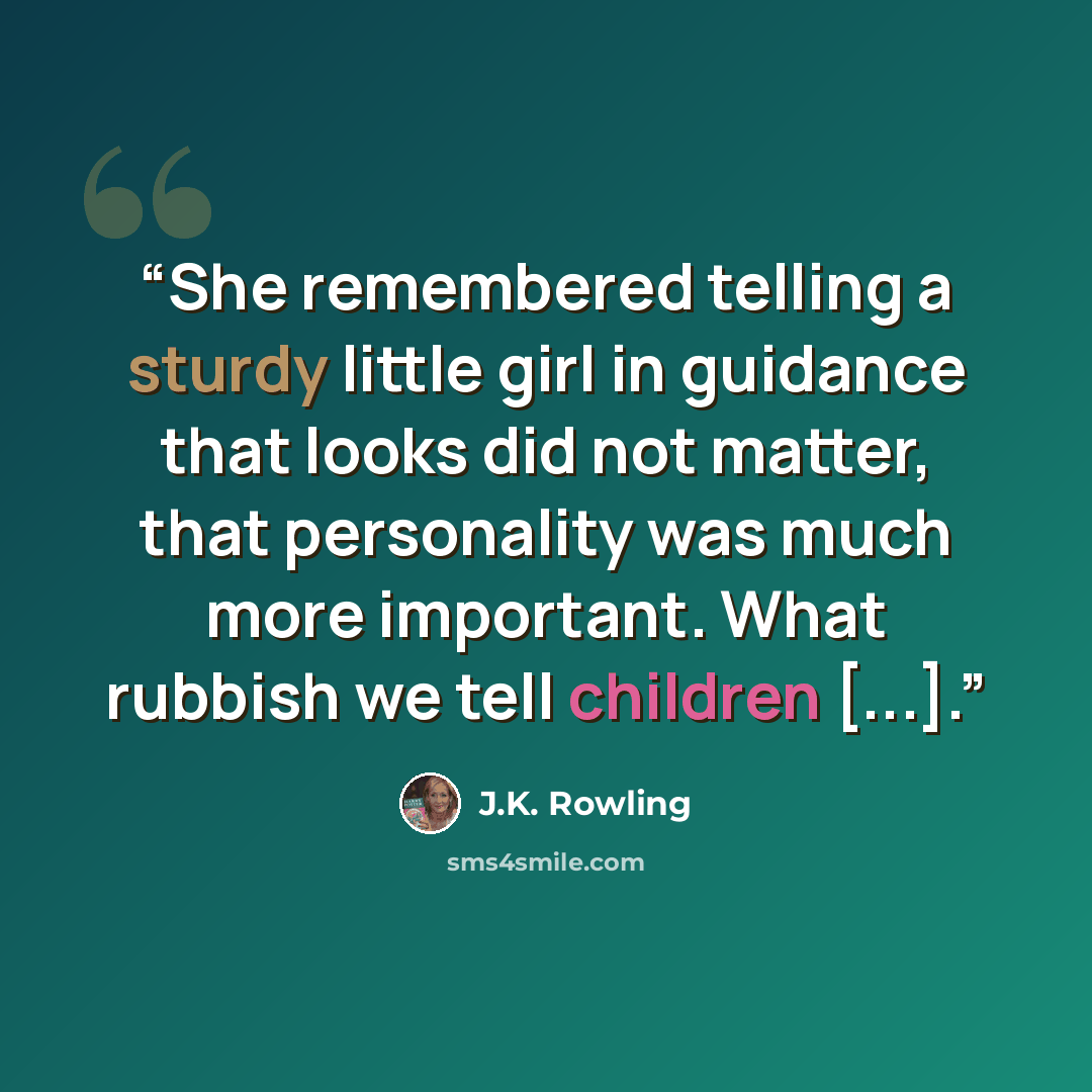 “She remembered telling a sturdy little girl in guidance that looks did not matter, that personality was much more important. What rubbish we tell children [...].” quote by J.K. Rowling