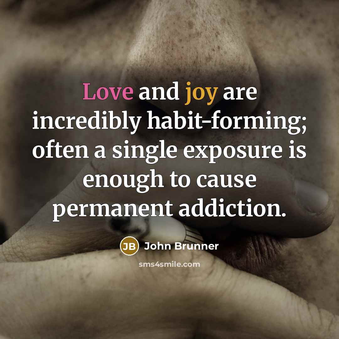 “Love and joy are incredibly habit-forming; often a single exposure is enough to cause permanent addiction.” quote by John Brunner