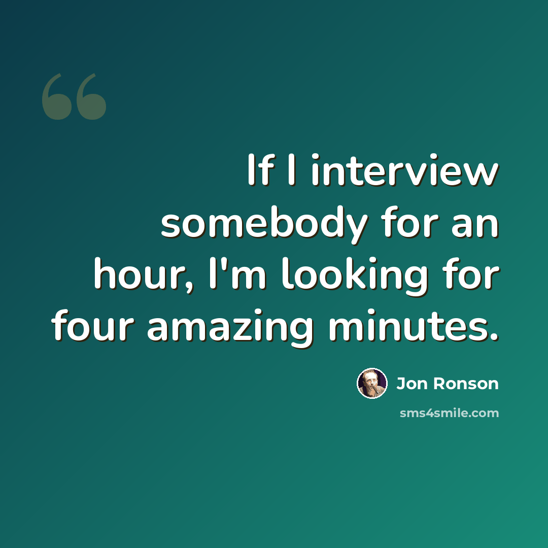 “If I interview somebody for an hour, I'm looking for four amazing minutes.” quote by Jon Ronson