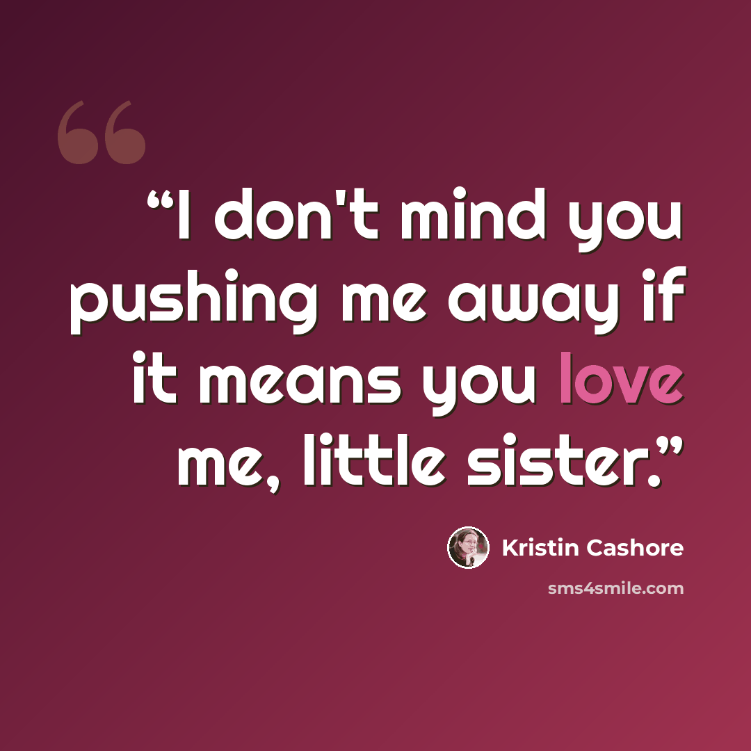 “I don't mind you pushing me away if it means you love me, little sister.” quote by Kristin Cashore