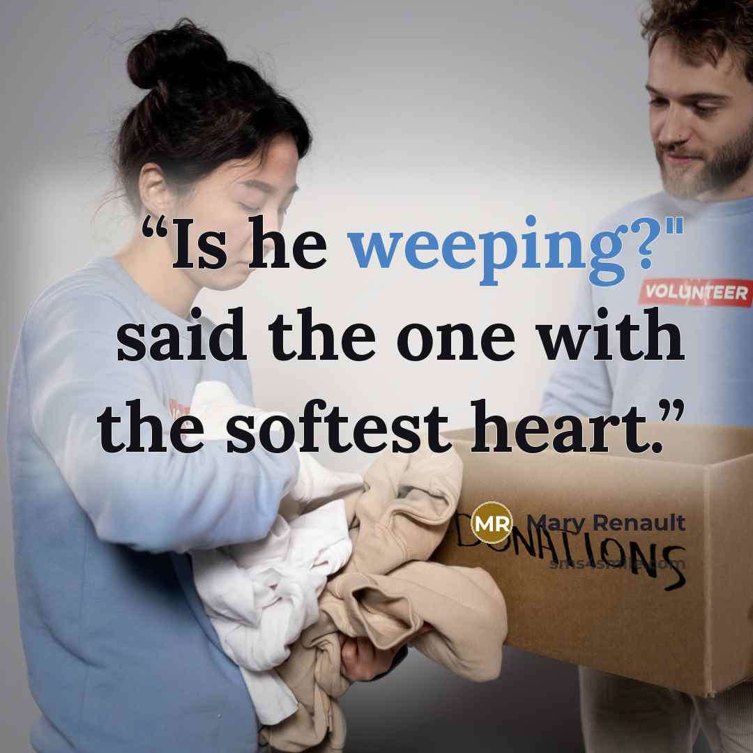 “Is he weeping?" said the one with the softest heart.” quote by Mary Renault