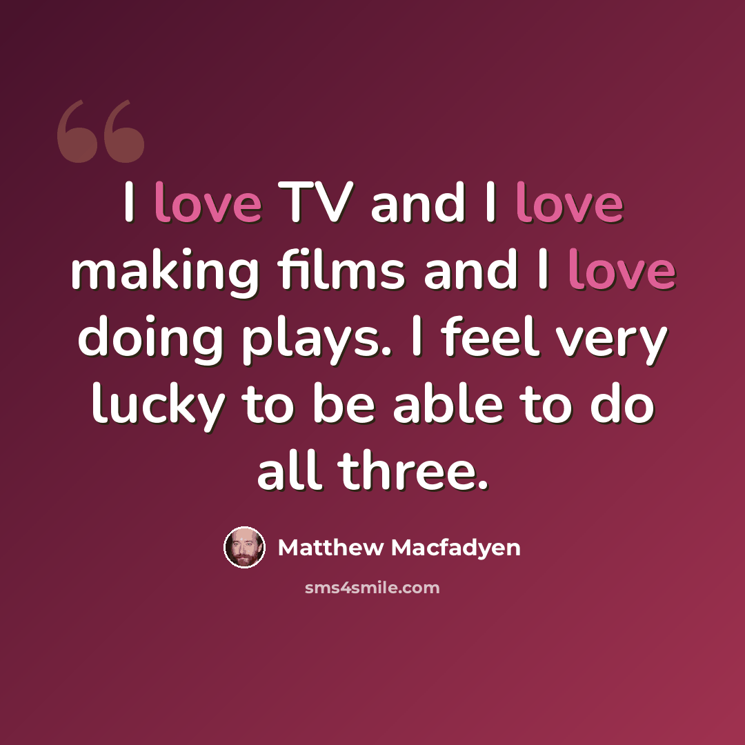 “I love TV and I love making films and I love doing plays. I feel very lucky to be able to do all three.” quote by Matthew Macfadyen