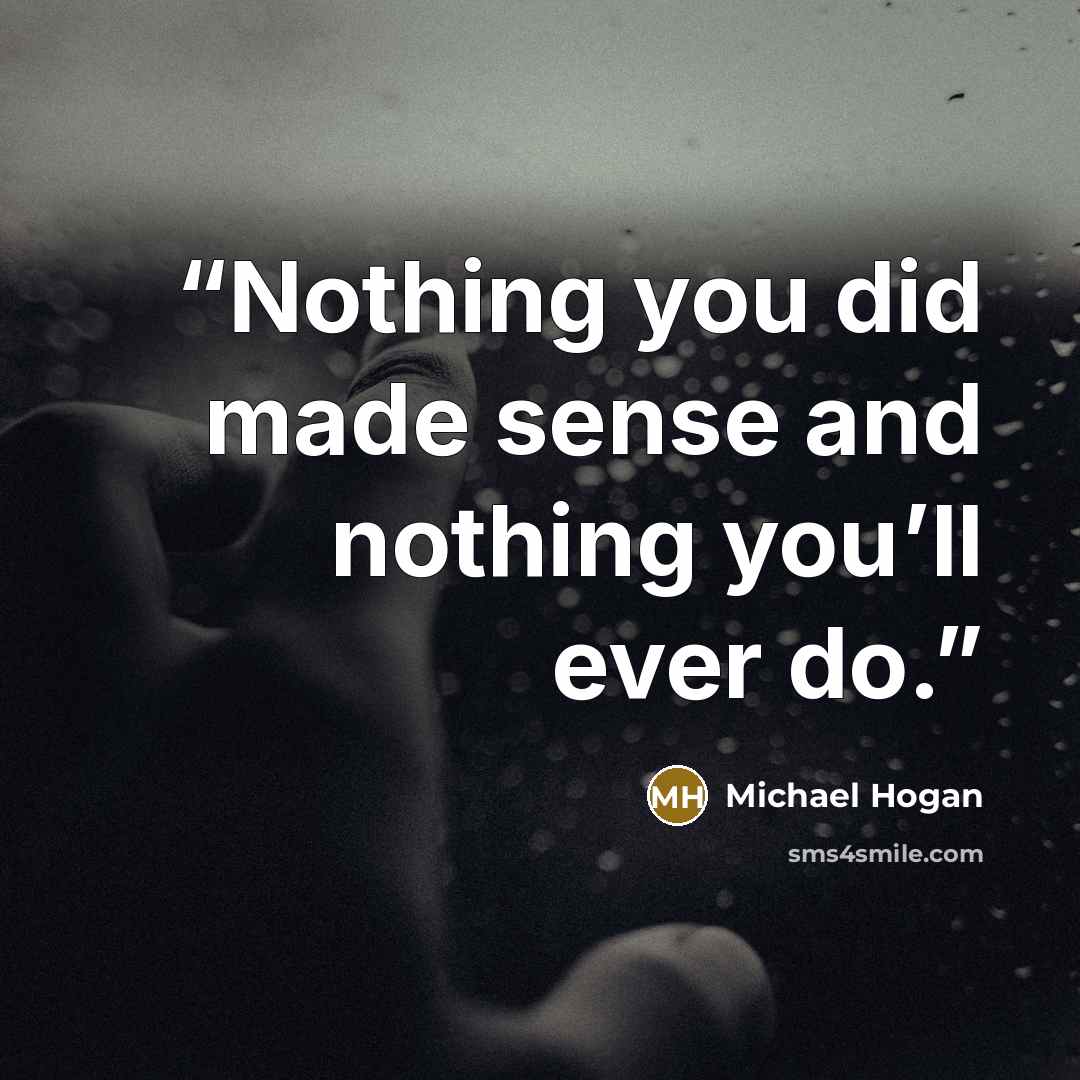“Nothing you did made sense and nothing you’ll ever do.” quote by Michael Hogan