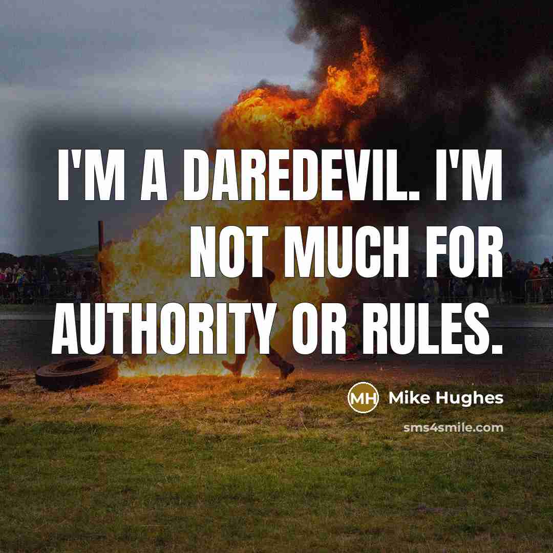 “I'm a daredevil. I'm not much for authority or rules.” quote by Mike Hughes