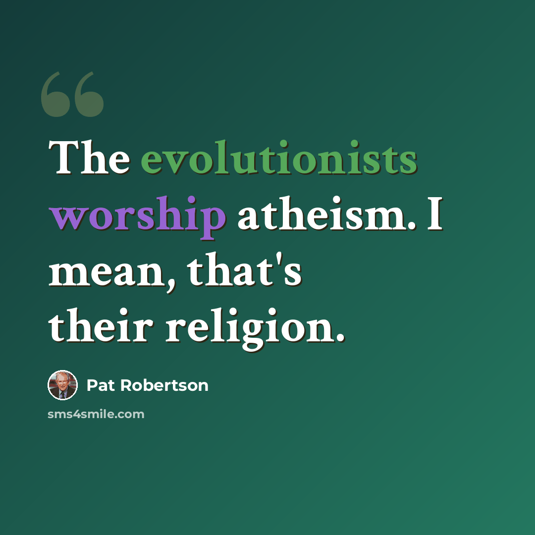 “The evolutionists worship atheism. I mean, that's their religion.” quote by Pat Robertson