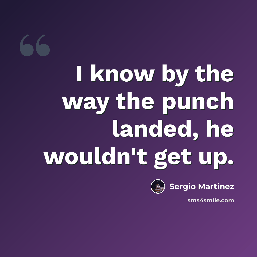 “I know by the way the punch landed, he wouldn't get up.” quote by Sergio Martinez