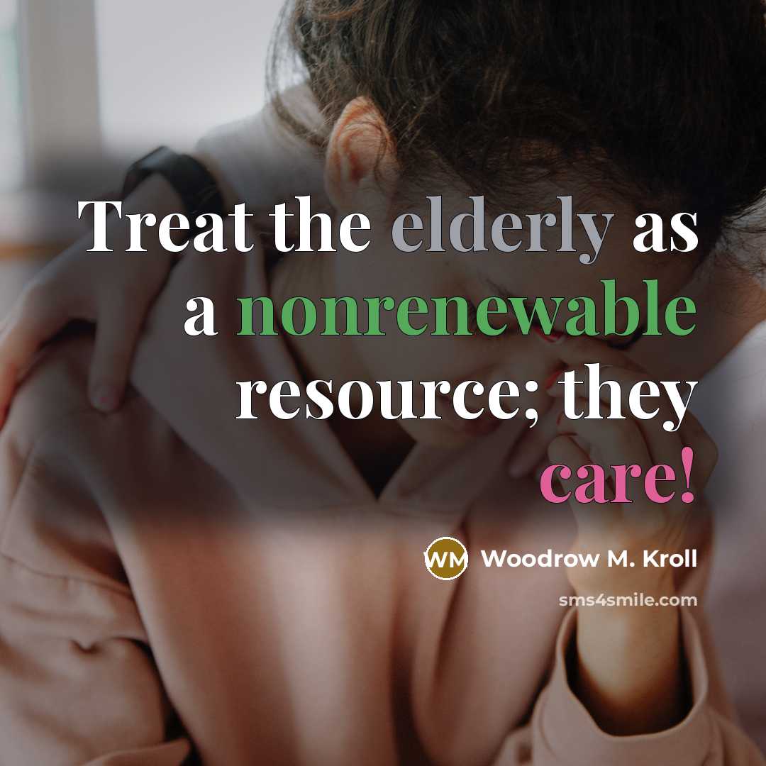 “Treat the elderly as a nonrenewable resource; they care!” quote by Woodrow M. Kroll