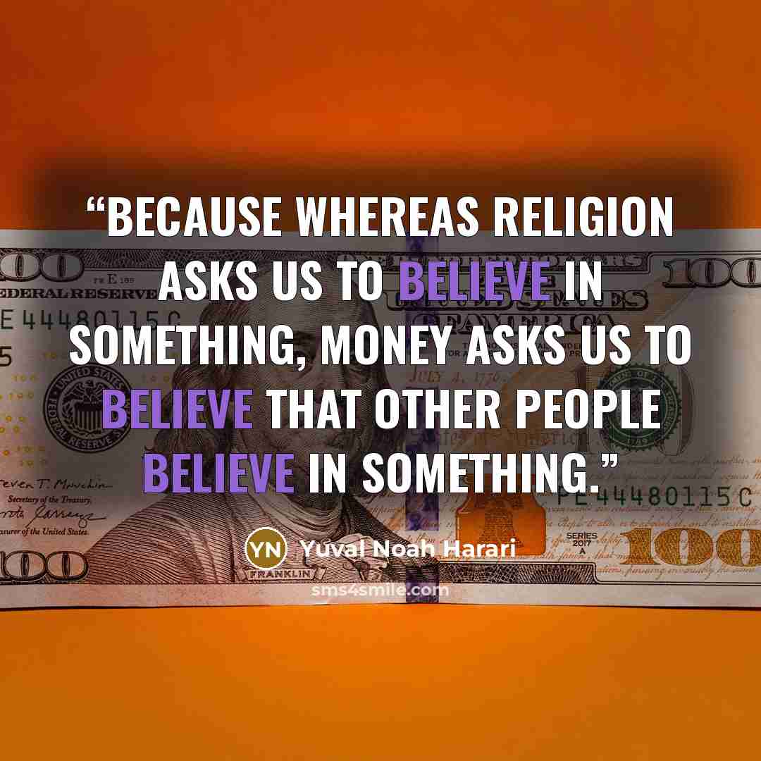 “because whereas religion asks us to believe in something, money asks us to believe that other people believe in something.” quote by Yuval Noah Harari