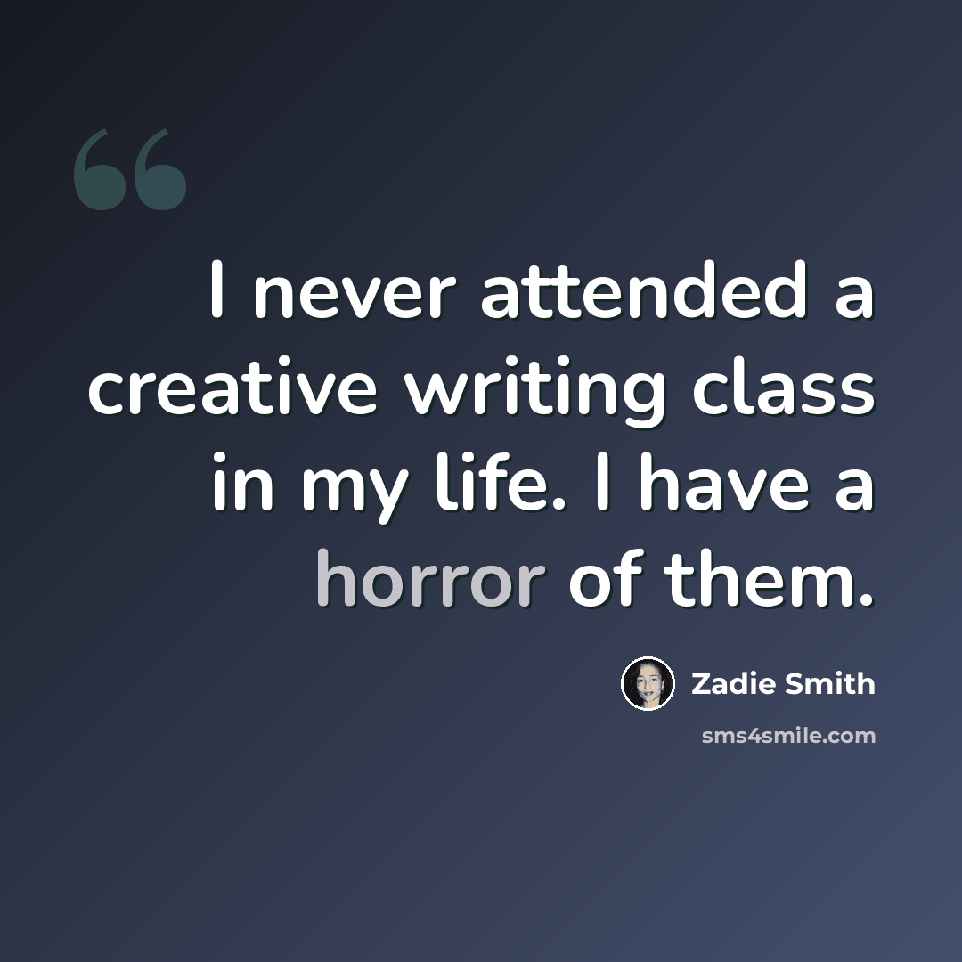 “I never attended a creative writing class in my life. I have a horror of them.” quote by Zadie Smith