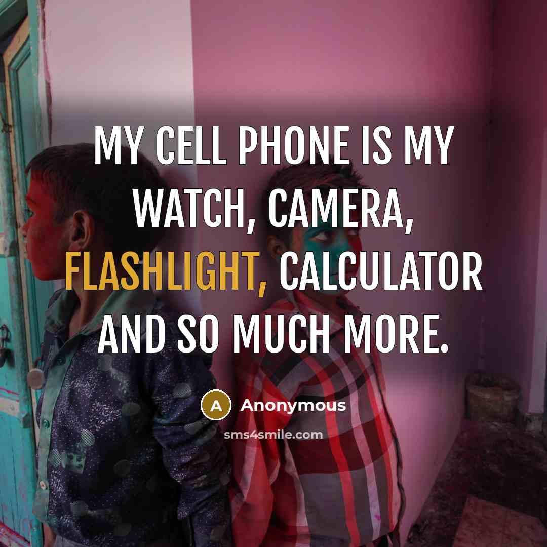 “My cell phone is my watch, camera, flashlight, calculator and so much more.” quote by Anonymous