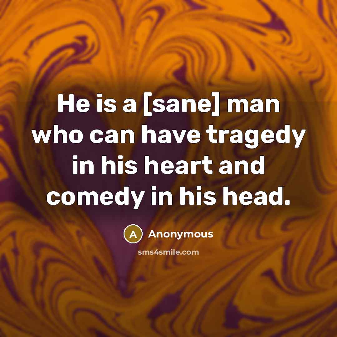 “He is a [sane] man who can have tragedy in his heart and comedy in his head.” quote by Anonymous