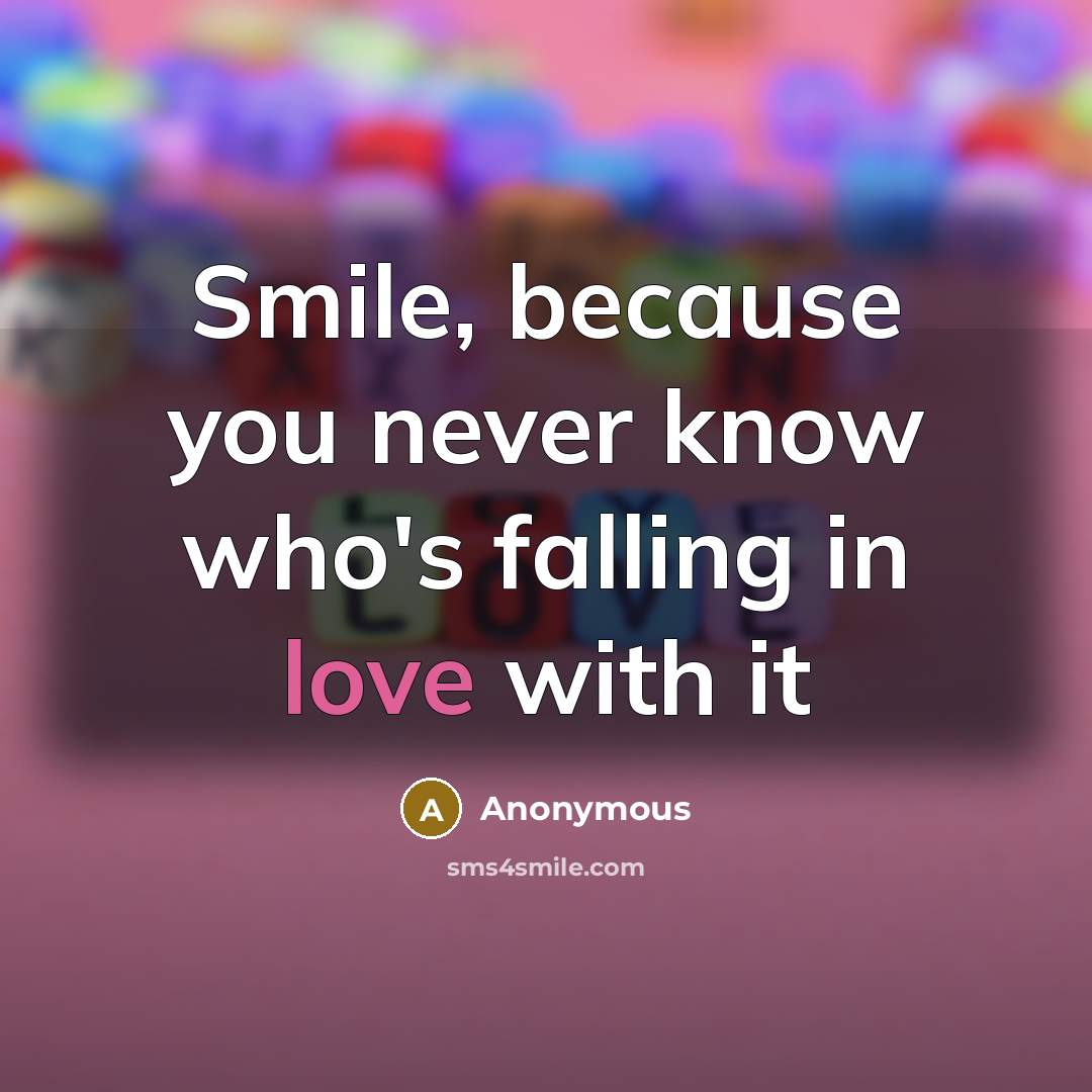 “Smile, because you never know who's falling in love with it” quote by Anonymous
