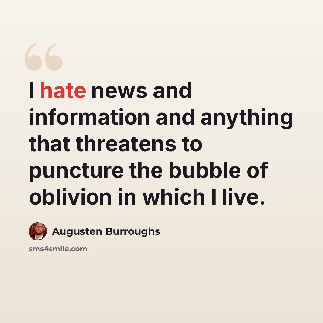 “I hate news and information and anything that threatens to puncture the bubble of oblivion in which I live.” quote by Augusten Burroughs