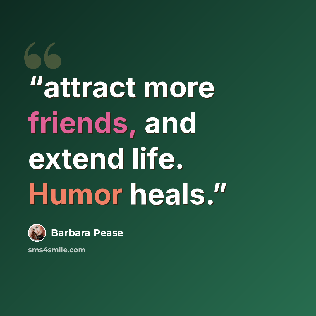 “attract more friends, and extend life. Humor heals.” quote by Barbara Pease