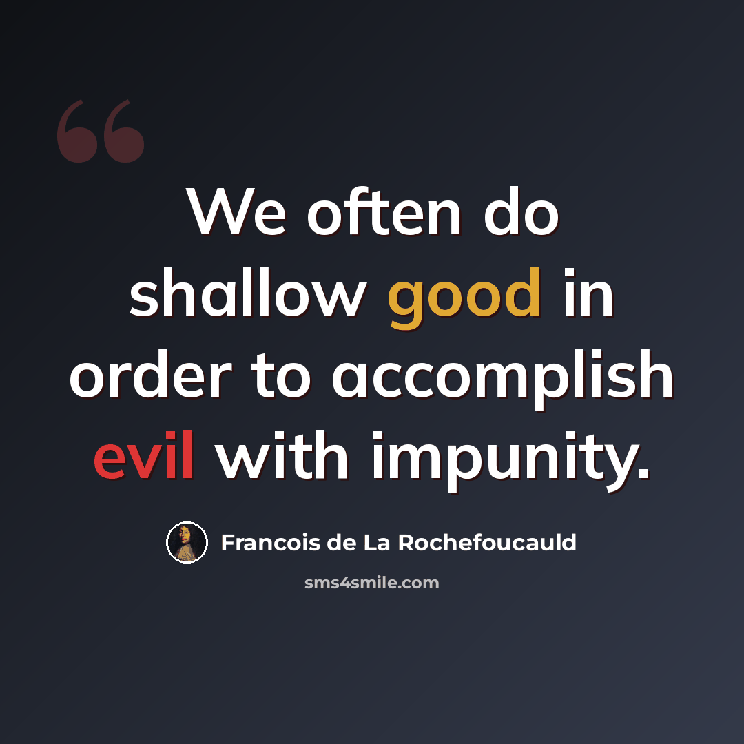 “We often do shallow good in order to accomplish evil with impunity.” quote by Francois de La Rochefoucauld