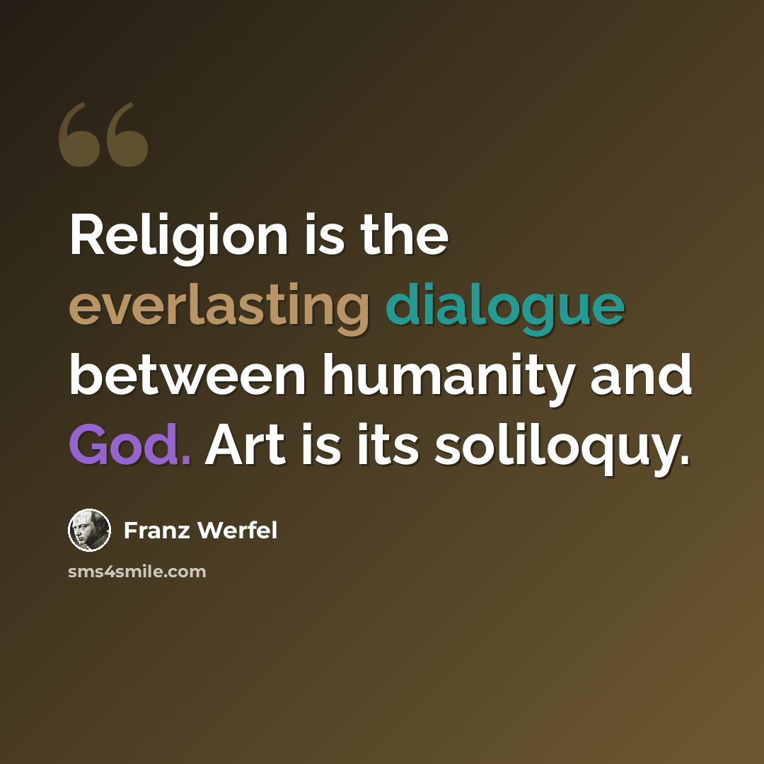“Religion is the everlasting dialogue between humanity and God. Art is its soliloquy.” quote by Franz Werfel