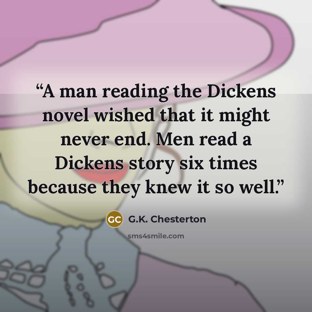 “A man reading the Dickens novel wished that it might never end. Men read a Dickens story six times because they knew it so well.” quote by G.K. Chesterton