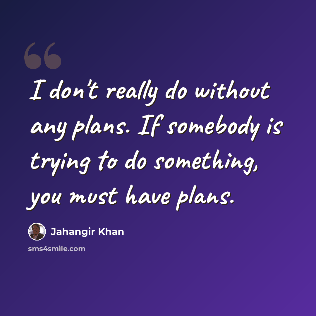 “I don't really do without any plans. If somebody is trying to do something, you must have plans.” quote by Jahangir Khan