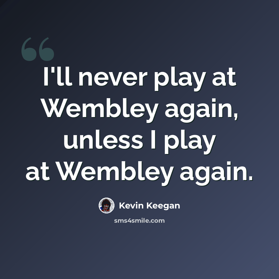“I'll never play at Wembley again, unless I play at Wembley again.” quote by Kevin Keegan