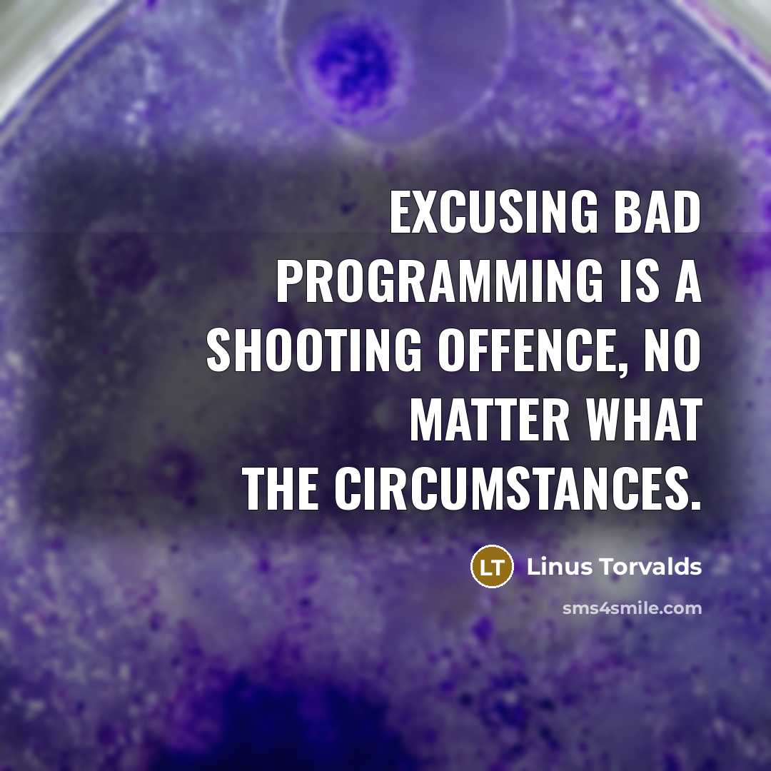“Excusing bad programming is a shooting offence, no matter what the circumstances.” quote by Linus Torvalds