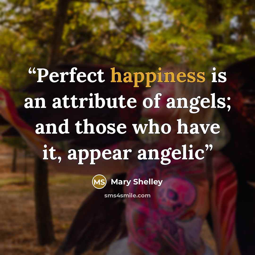 “Perfect happiness is an attribute of angels; and those who have it, appear angelic” quote by Mary Shelley