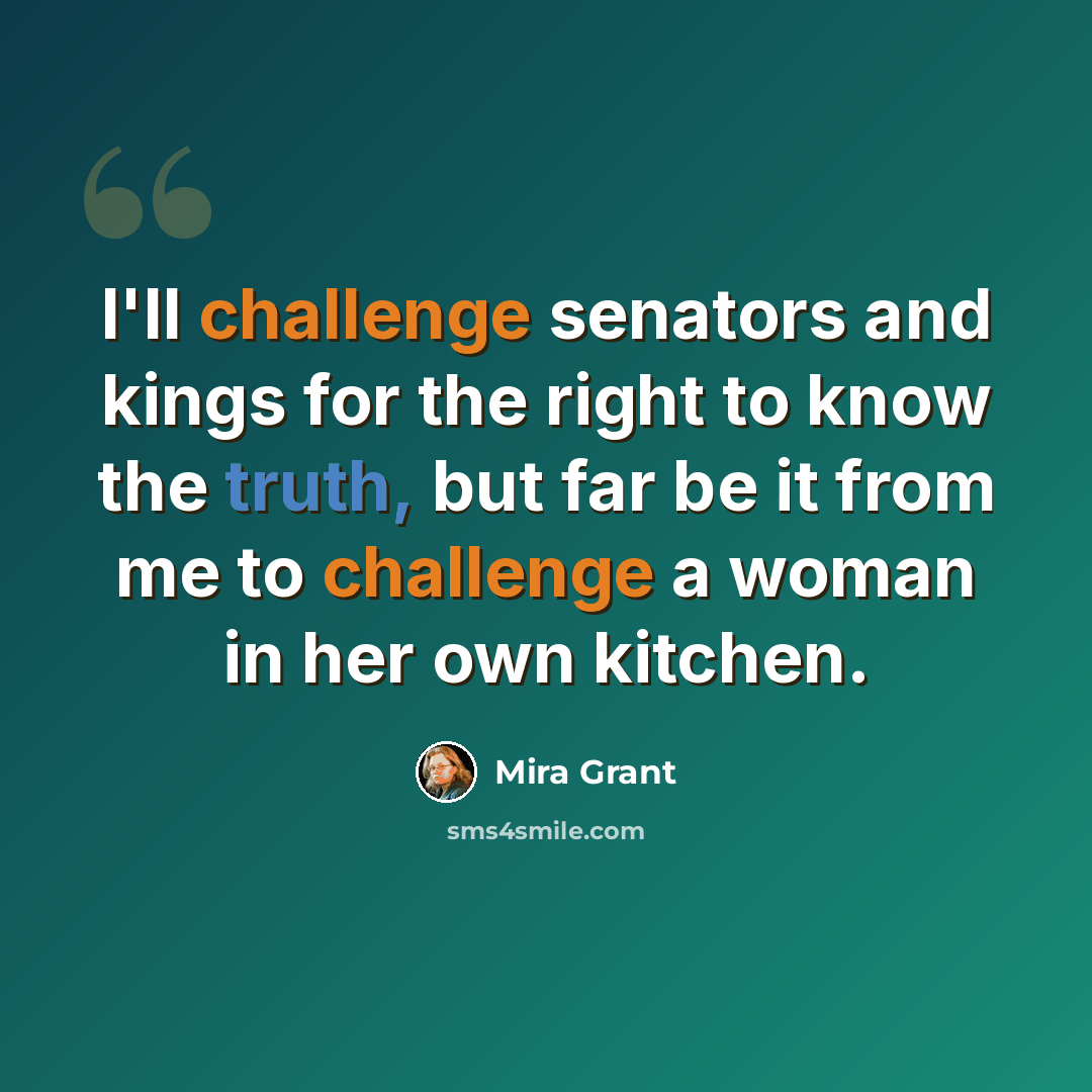 “I'll challenge senators and kings for the right to know the truth, but far be it from me to challenge a woman in her own kitchen.” quote by Mira Grant