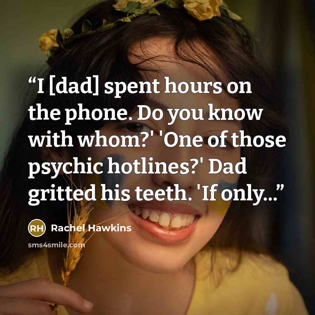 “I [dad] spent hours on the phone. Do you know with whom?' 'One of those psychic hotlines?' Dad gritted his teeth. 'If only...” quote by Rachel Hawkins