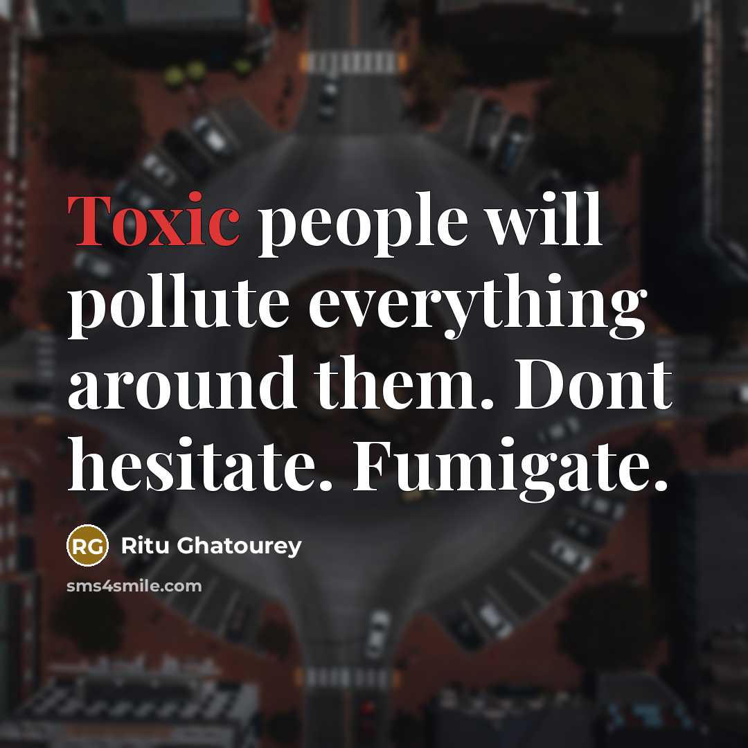 “Toxic people will pollute everything around them. Dont hesitate. Fumigate.” quote by Ritu Ghatourey