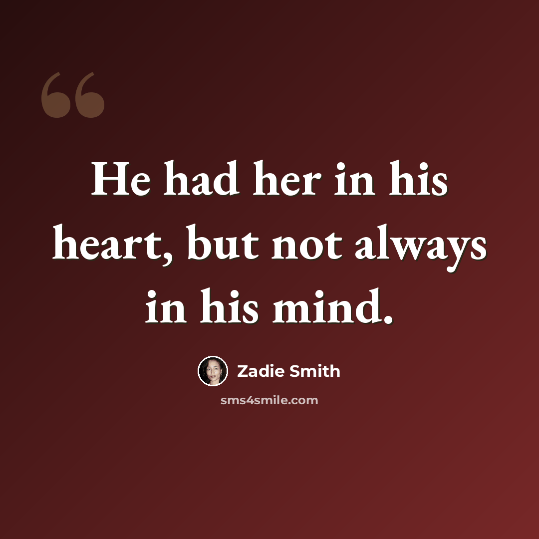 “He had her in his heart, but not always in his mind.” quote by Zadie Smith