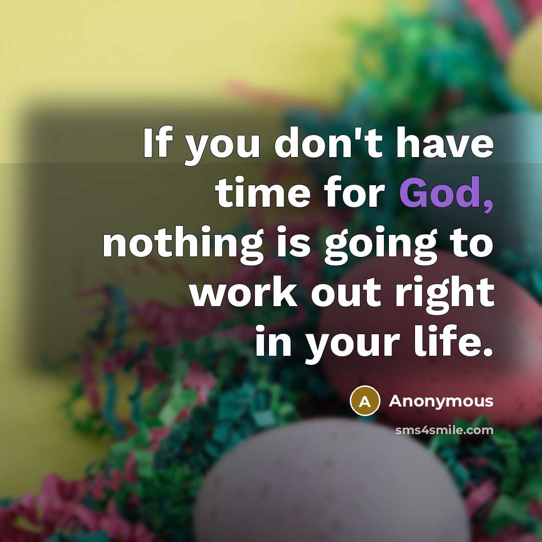 “If you don't have time for God, nothing is going to work out right in your life.” quote by Anonymous