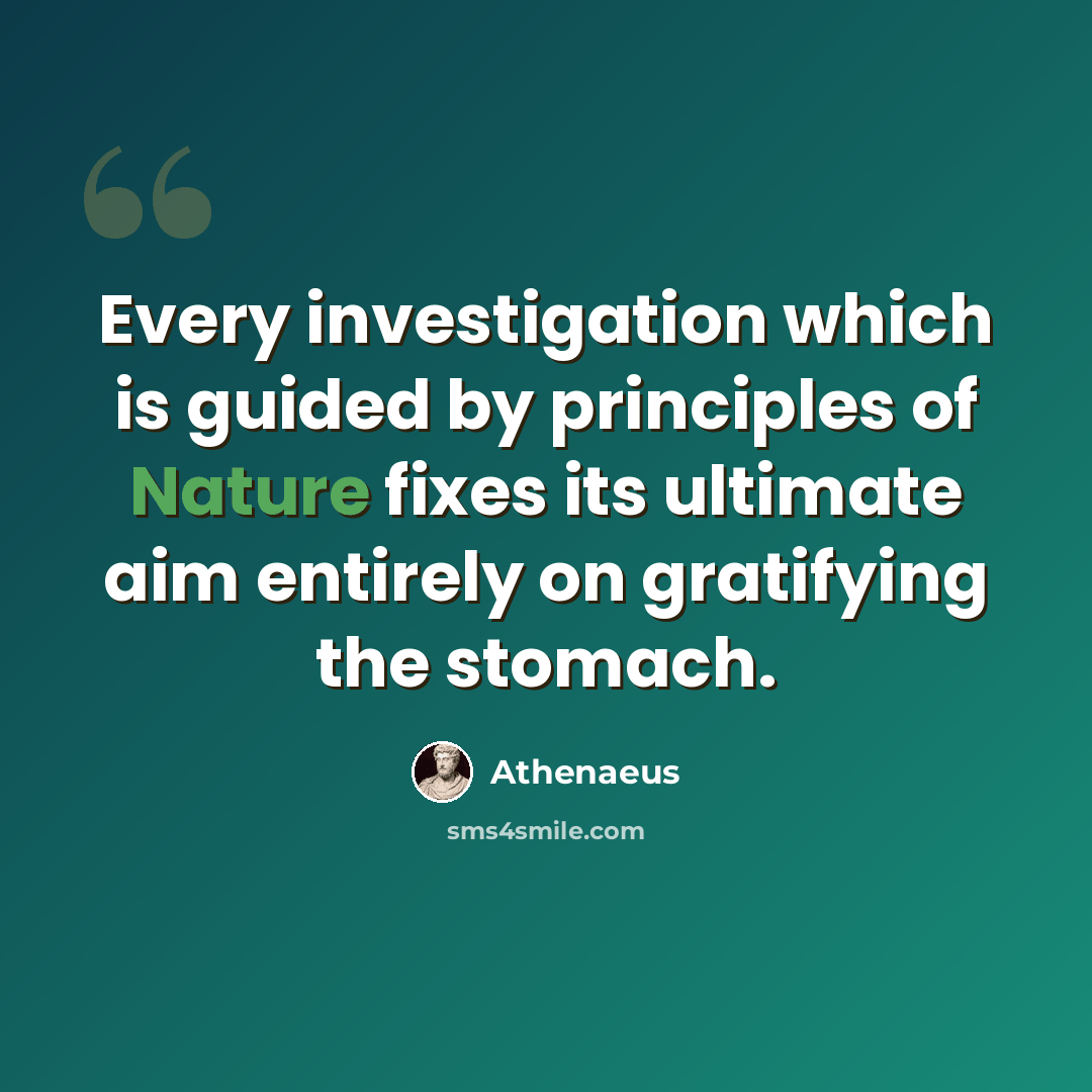 “Every investigation which is guided by principles of Nature fixes its ultimate aim entirely on gratifying the stomach.” quote by Athenaeus