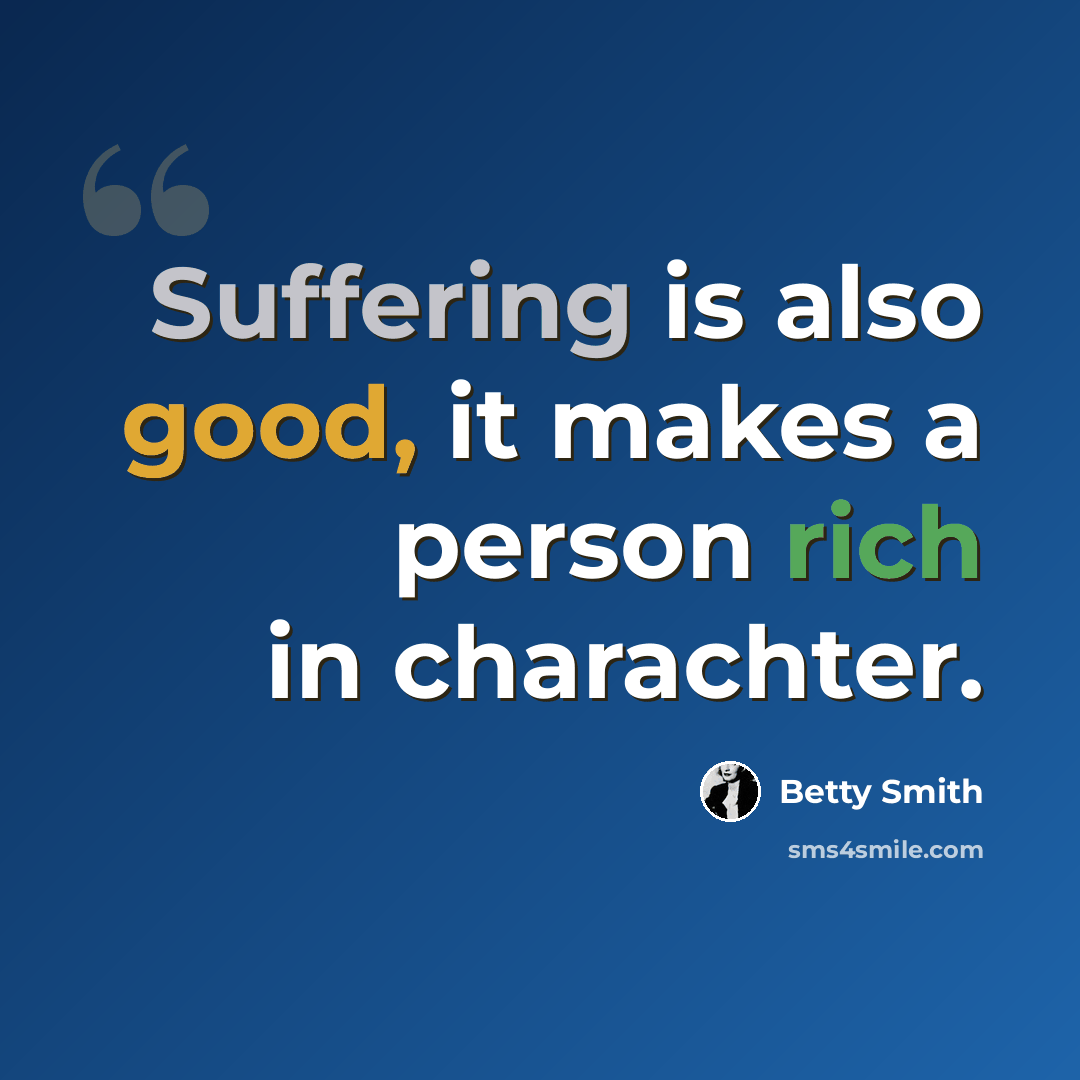 “Suffering is also good, it makes a person rich in charachter.” quote by Betty Smith