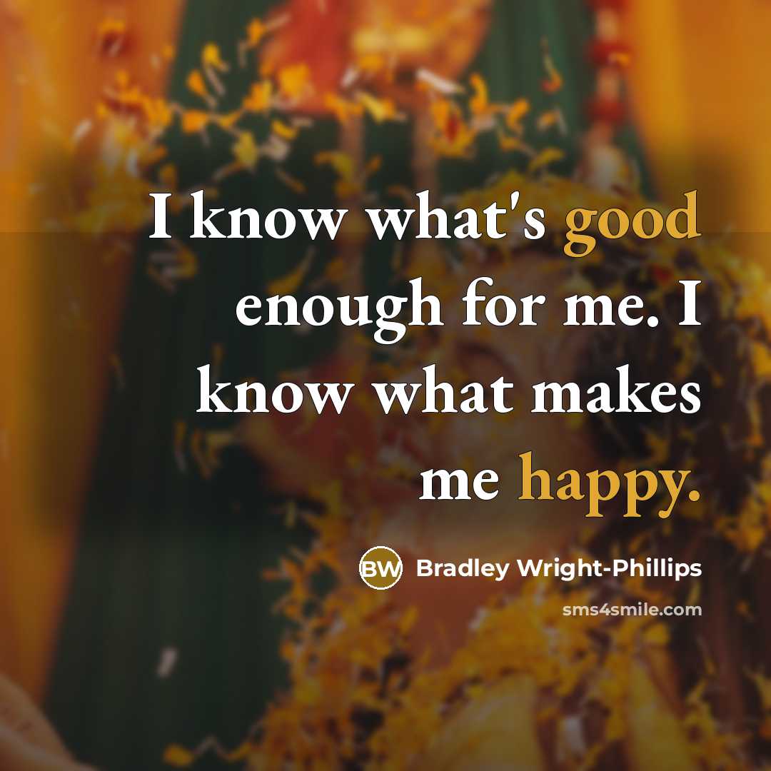 “I know what's good enough for me. I know what makes me happy.” quote by Bradley Wright-Phillips