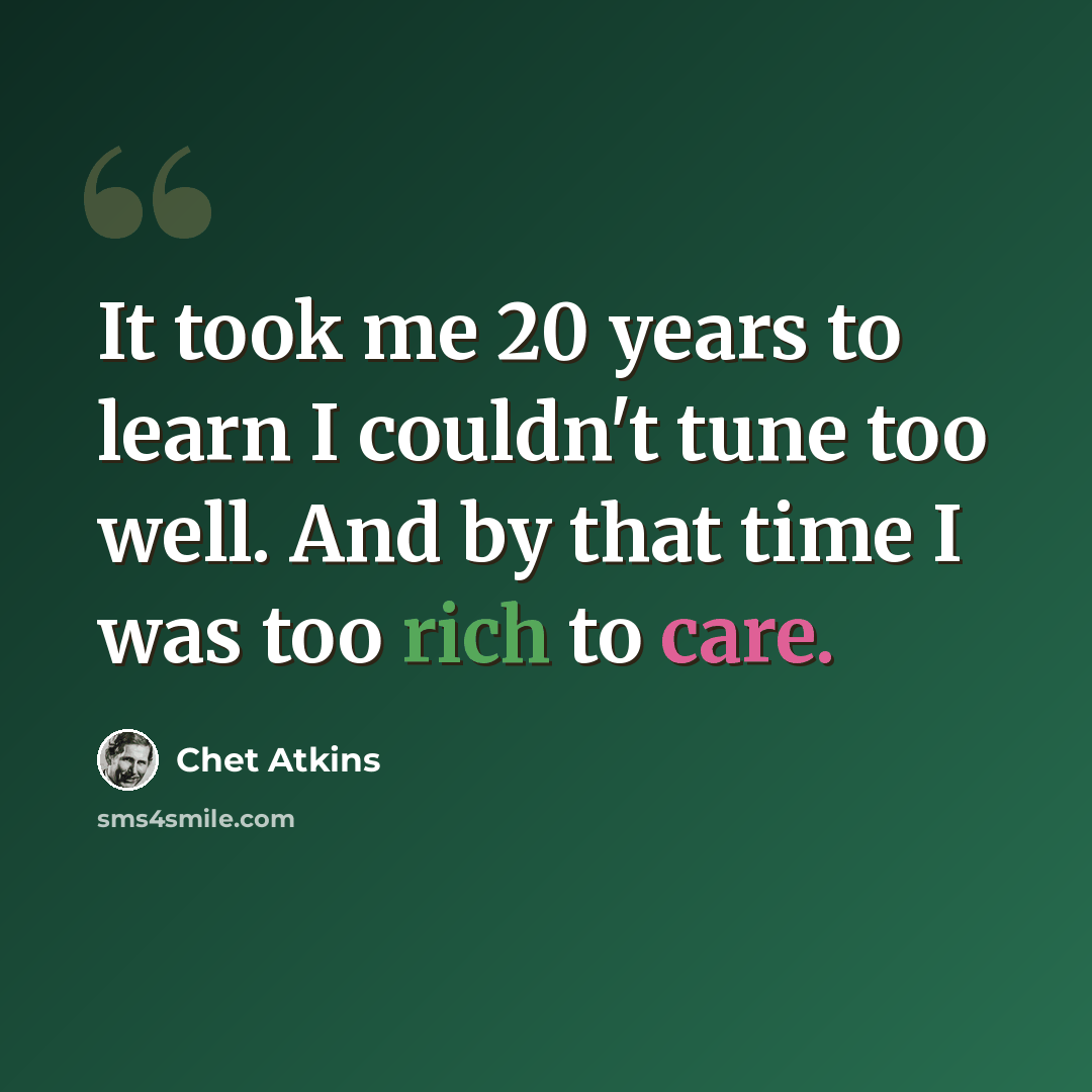 “It took me 20 years to learn I couldn't tune too well. And by that time I was too rich to care.” quote by Chet Atkins